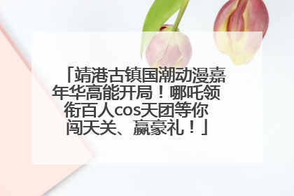 靖港古镇国潮动漫嘉年华高能开局！哪吒领衔百人cos天团等你闯天关、赢豪礼！