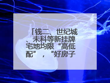 钱二、世纪城、未科等新挂牌宅地均限“高低配”，“好房子”政策深入