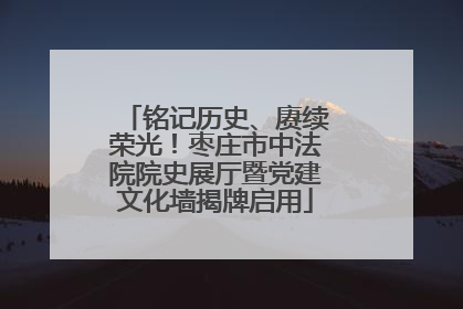 铭记历史、赓续荣光！枣庄市中法院院史展厅暨党建文化墙揭牌启用