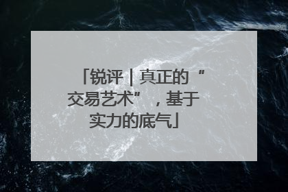 锐评｜真正的“交易艺术”，基于实力的底气