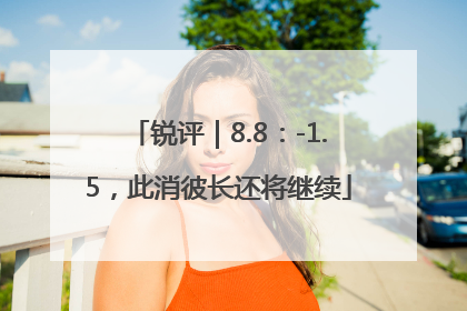 锐评｜8.8：-1.5，此消彼长还将继续
