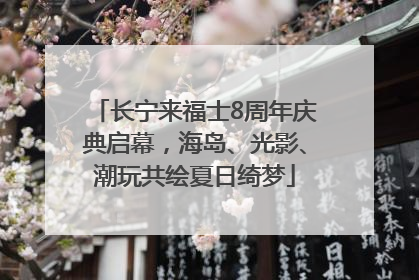 长宁来福士8周年庆典启幕，海岛、光影、潮玩共绘夏日绮梦