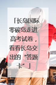 长岛国际零碳岛走进高考试卷，看看长岛交出的“答题卡”