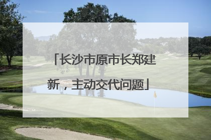 长沙市原市长郑建新，主动交代问题
