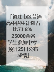 镇江市区普通高中招生计划占比71.8% 25000余名学生参加中考 预计25日公布成绩