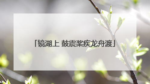 镜湖上 鼓震桨疾龙舟渡