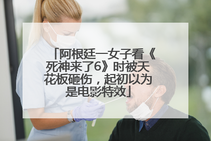 阿根廷一女子看《死神来了6》时被天花板砸伤，起初以为是电影特效