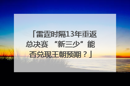 雷霆时隔13年重返总决赛 “新三少”能否兑现王朝预期？