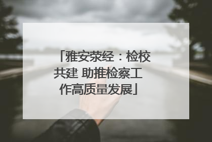 雅安荥经：检校共建 助推检察工作高质量发展