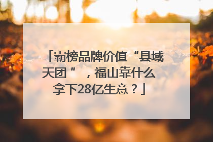 霸榜品牌价值“县域天团 ”，福山靠什么拿下28亿生意？