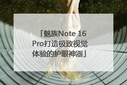 魅族Note 16 Pro打造极致视觉体验的护眼神器