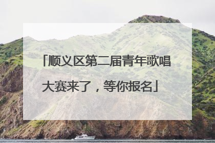 顺义区第二届青年歌唱大赛来了，等你报名