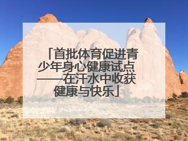 首批体育促进青少年身心健康试点——在汗水中收获健康与快乐