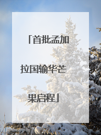 首批孟加拉国输华芒果启程