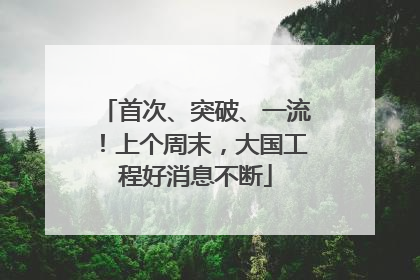 首次、突破、一流！上个周末，大国工程好消息不断
