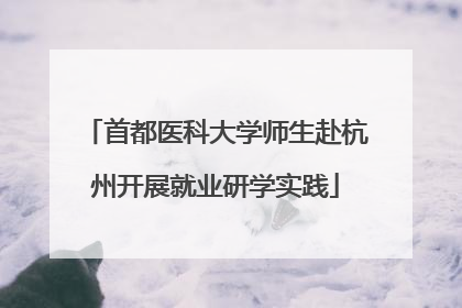首都医科大学师生赴杭州开展就业研学实践