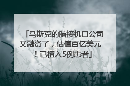马斯克的脑接机口公司又融资了，估值百亿美元！已植入5例患者