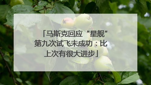 马斯克回应“星舰”第九次试飞未成功：比上次有很大进步