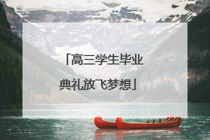 高三学生毕业典礼放飞梦想