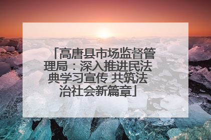 高唐县市场监督管理局：深入推进民法典学习宣传 共筑法治社会新篇章