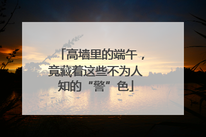 高墙里的端午，竟藏着这些不为人知的“警”色