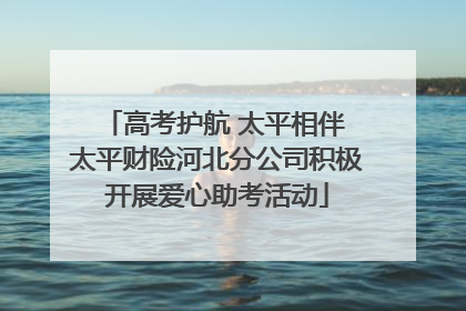 高考护航 太平相伴 太平财险河北分公司积极开展爱心助考活动