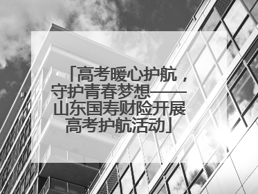 高考暖心护航，守护青春梦想——山东国寿财险开展高考护航活动