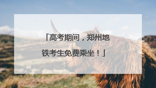 高考期间，郑州地铁考生免费乘坐！