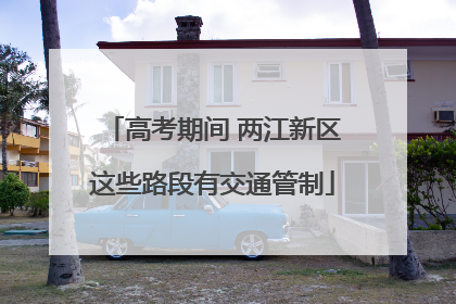高考期间 两江新区这些路段有交通管制