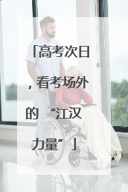高考次日，看考场外的 “江汉力量”