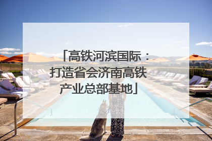 高铁河滨国际：打造省会济南高铁产业总部基地