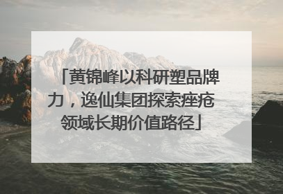 黄锦峰以科研塑品牌力，逸仙集团探索痤疮领域长期价值路径