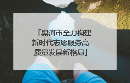 黑河市全力构建新时代志愿服务高质量发展新格局