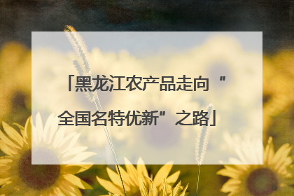 黑龙江农产品走向“全国名特优新”之路