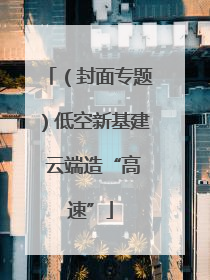 （封面专题）低空新基建 云端造“高速”