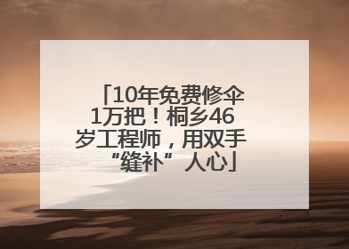 10年免费修伞1万把！桐乡46岁工程师，用双手“缝补”人心