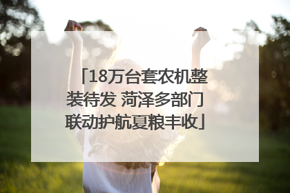 18万台套农机整装待发 菏泽多部门联动护航夏粮丰收