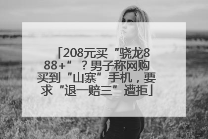 208元买“骁龙888+”？男子称网购买到“山寨”手机，要求“退一赔三”遭拒