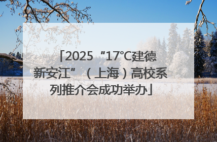 2025“17℃建德新安江”（上海）高校系列推介会成功举办