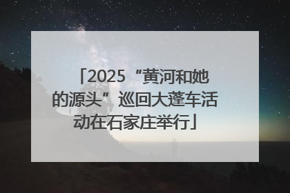 2025“黄河和她的源头”巡回大蓬车活动在石家庄举行