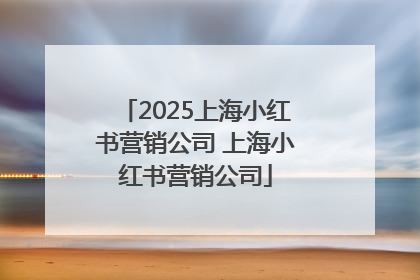 2025上海小红书营销公司 上海小红书营销公司