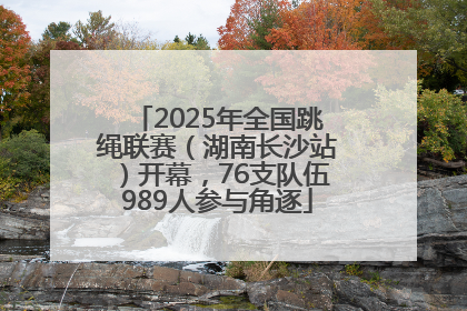 2025年全国跳绳联赛（湖南长沙站）开幕，76支队伍989人参与角逐