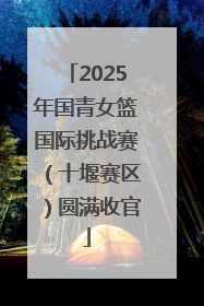 2025年国青女篮国际挑战赛（十堰赛区）圆满收官