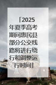2025年夏季高考期间惠民县部分公交线路将进行绕行和调整运行时间