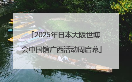 2025年日本大阪世博会中国馆广西活动周启幕