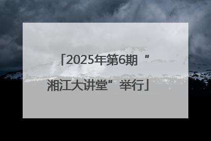 2025年第6期“湘江大讲堂”举行