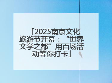 2025南京文化旅游节开幕：“世界文学之都”用百场活动等你打卡