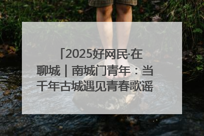 2025好网民·在聊城｜南城门青年：当千年古城遇见青春歌谣 一湖碧水见证的“聊城式浪漫”