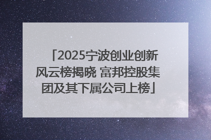2025宁波创业创新风云榜揭晓 富邦控股集团及其下属公司上榜