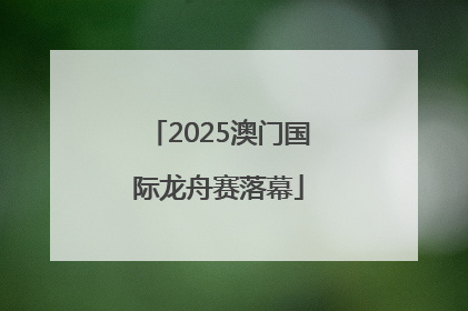2025澳门国际龙舟赛落幕
